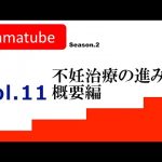 #11 tamatube：不妊治療ってどう進むの？（概要編）