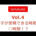 #4 tamatube：卵子が受精できるのはたった◯時間？